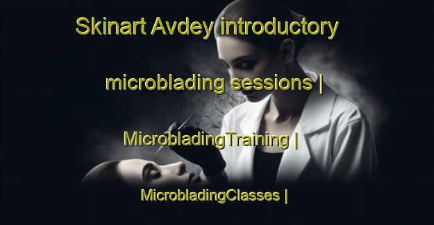 Skinart Avdey introductory microblading sessions | MicrobladingTraining | MicrobladingClasses | SkinartTraining-Russian Federation
